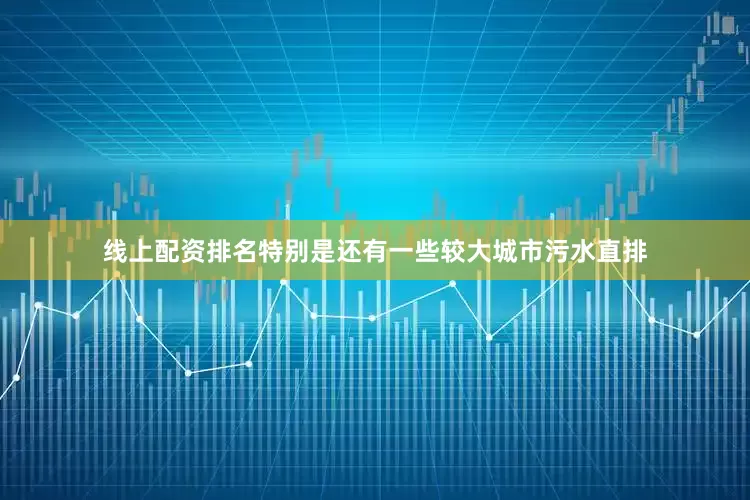 线上配资排名特别是还有一些较大城市污水直排