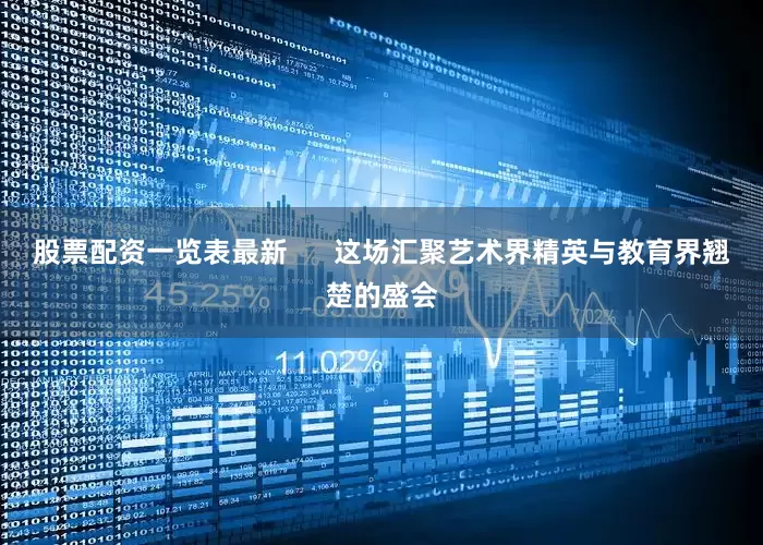股票配资一览表最新      这场汇聚艺术界精英与教育界翘楚的盛会
