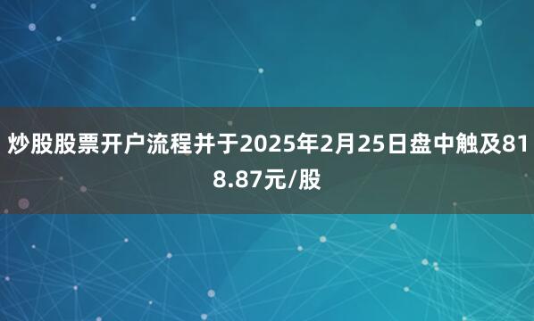 炒股股票开户流程并于2025年2月25日盘中触及818.87元/股