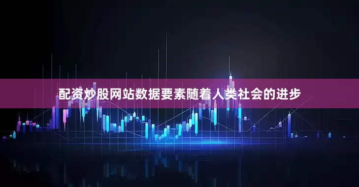 配资炒股网站数据要素随着人类社会的进步