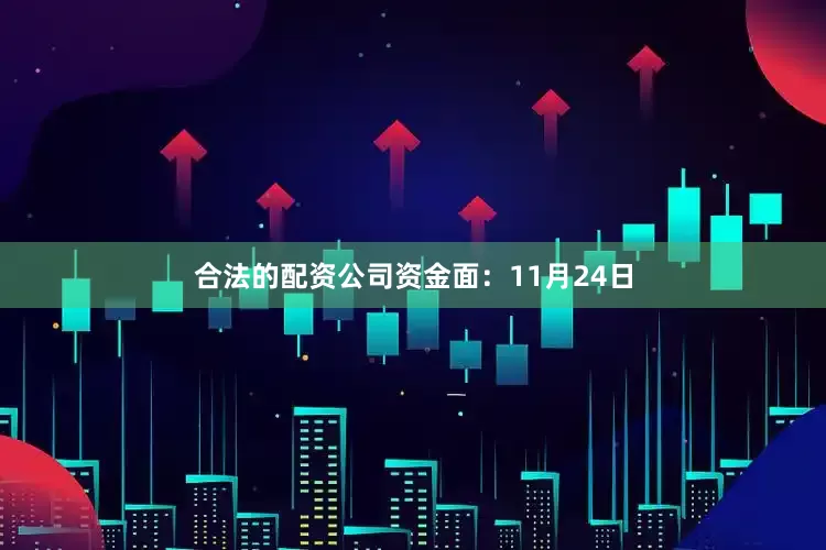 合法的配资公司资金面：11月24日