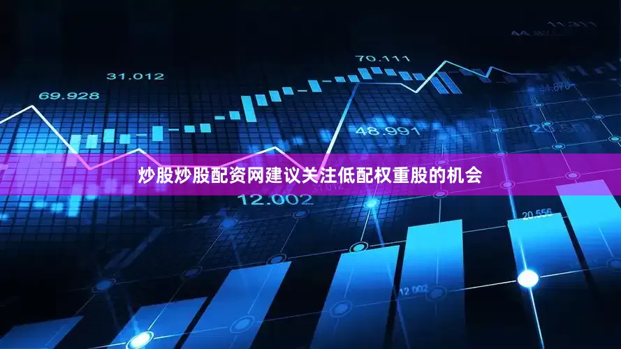 炒股炒股配资网建议关注低配权重股的机会