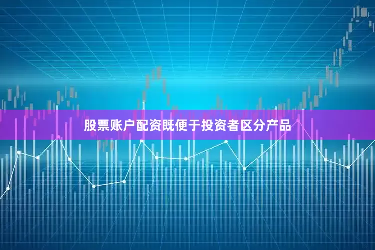 股票账户配资既便于投资者区分产品