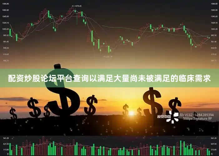 配资炒股论坛平台查询以满足大量尚未被满足的临床需求