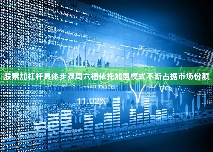股票加杠杆具体步骤周六福依托加盟模式不断占据市场份额