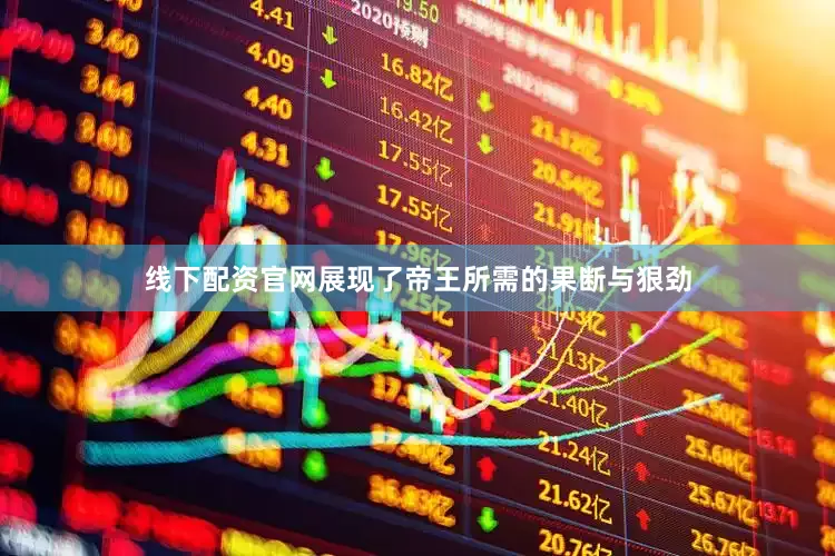 线下配资官网展现了帝王所需的果断与狠劲