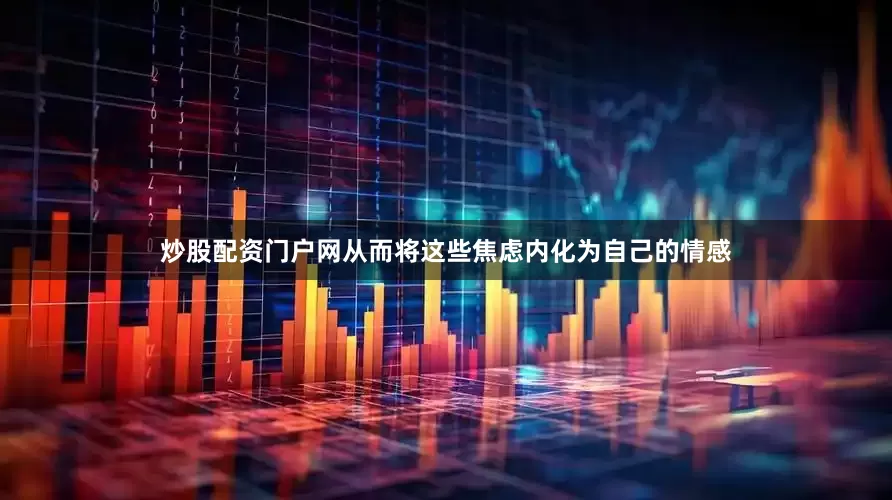 炒股配资门户网从而将这些焦虑内化为自己的情感