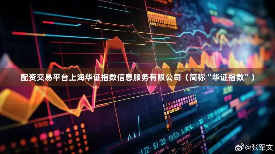 配资交易平台上海华证指数信息服务有限公司（简称“华证指数”）