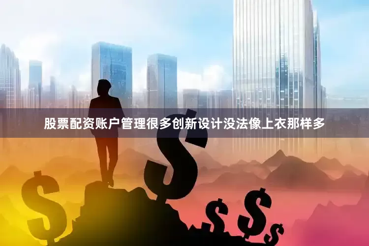 股票配资账户管理很多创新设计没法像上衣那样多
