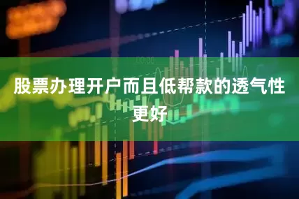 股票办理开户而且低帮款的透气性更好