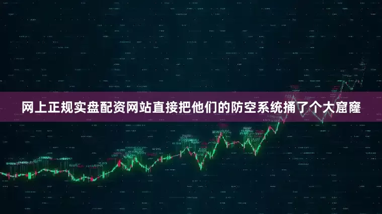 网上正规实盘配资网站直接把他们的防空系统捅了个大窟窿
