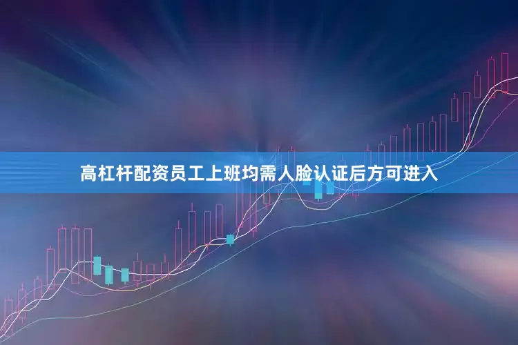 高杠杆配资员工上班均需人脸认证后方可进入