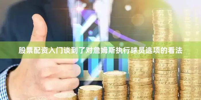 股票配资入门谈到了对詹姆斯执行球员选项的看法