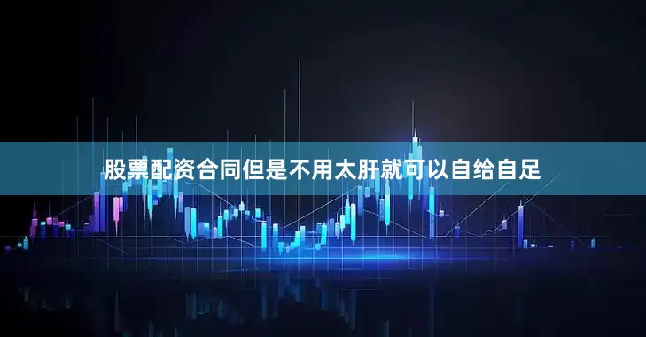 股票配资合同但是不用太肝就可以自给自足