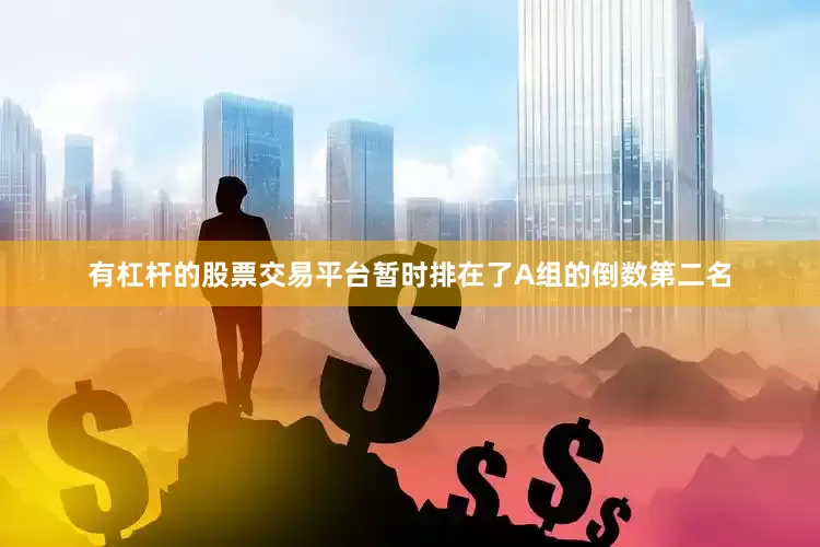 有杠杆的股票交易平台暂时排在了A组的倒数第二名