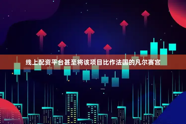 线上配资平台甚至将该项目比作法国的凡尔赛宫