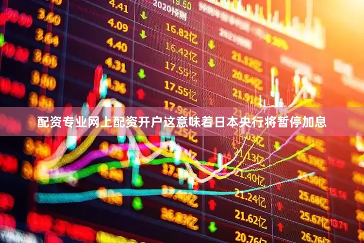 配资专业网上配资开户这意味着日本央行将暂停加息