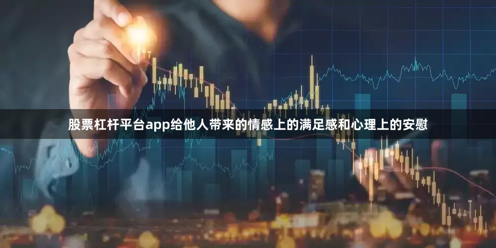股票杠杆平台app给他人带来的情感上的满足感和心理上的安慰