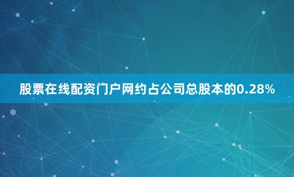 股票在线配资门户网约占公司总股本的0.28%