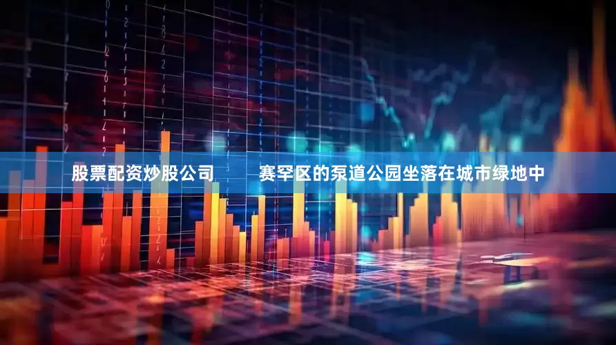 股票配资炒股公司         赛罕区的泵道公园坐落在城市绿地中