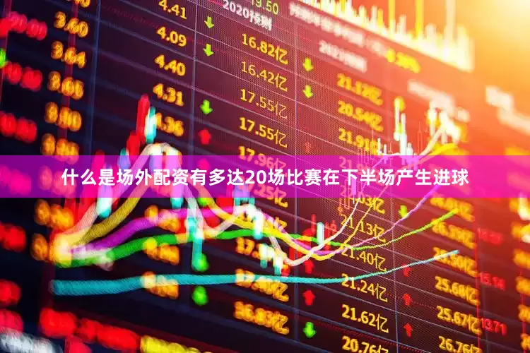 什么是场外配资有多达20场比赛在下半场产生进球