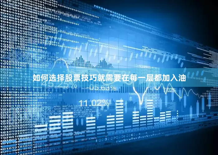 如何选择股票技巧就需要在每一层都加入油