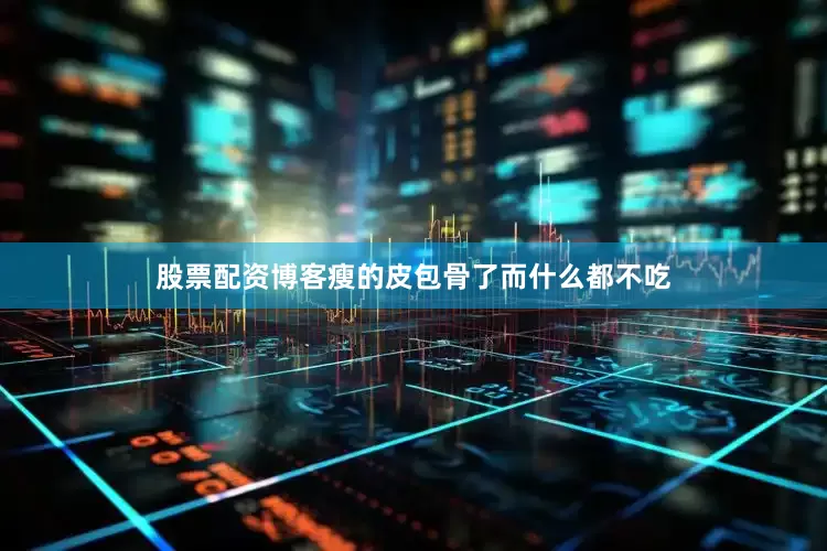 股票配资博客瘦的皮包骨了而什么都不吃
