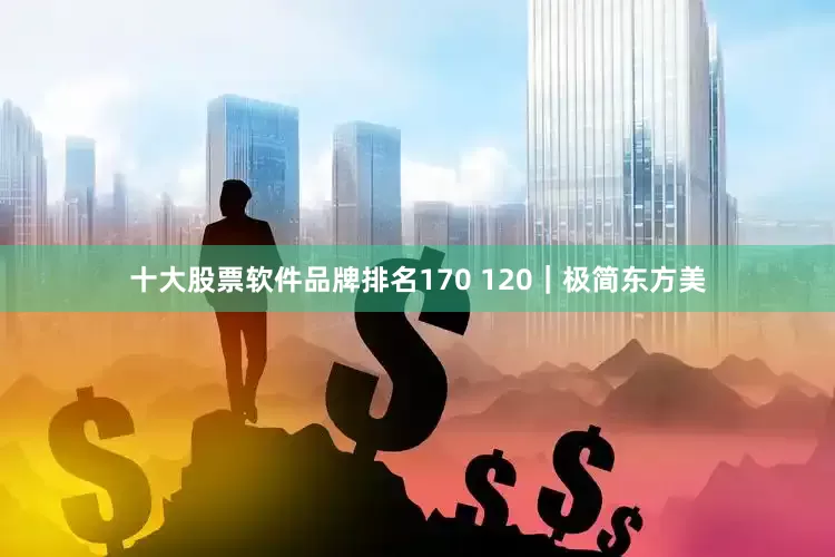 十大股票软件品牌排名170 120｜极简东方美