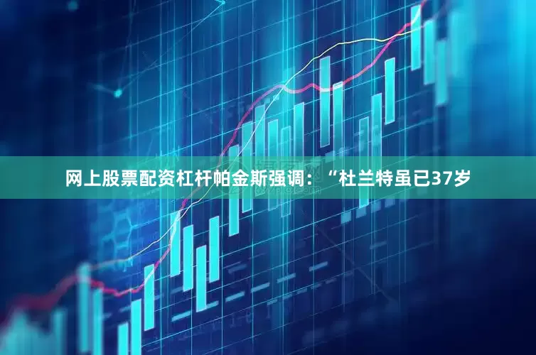 网上股票配资杠杆帕金斯强调：“杜兰特虽已37岁