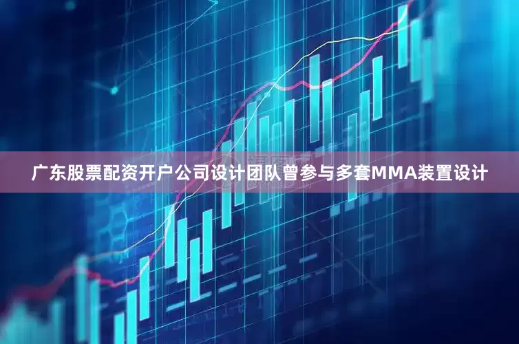 广东股票配资开户公司设计团队曾参与多套MMA装置设计
