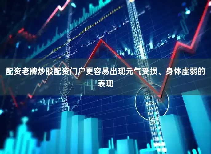 配资老牌炒股配资门户更容易出现元气受损、身体虚弱的表现