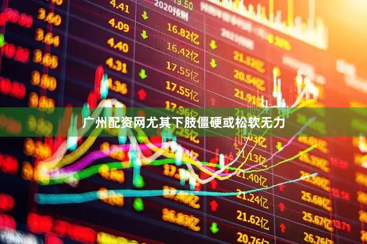 广州配资网尤其下肢僵硬或松软无力