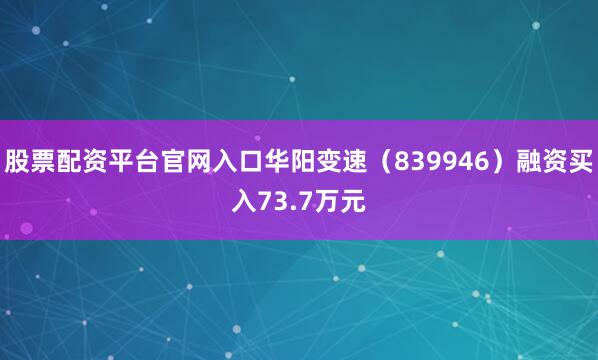 股票配资平台官网入口华阳变速（839946）融资买入73.7万元