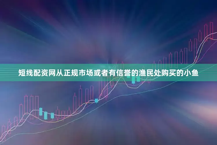 短线配资网从正规市场或者有信誉的渔民处购买的小鱼