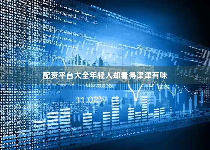 配资平台大全年轻人却看得津津有味