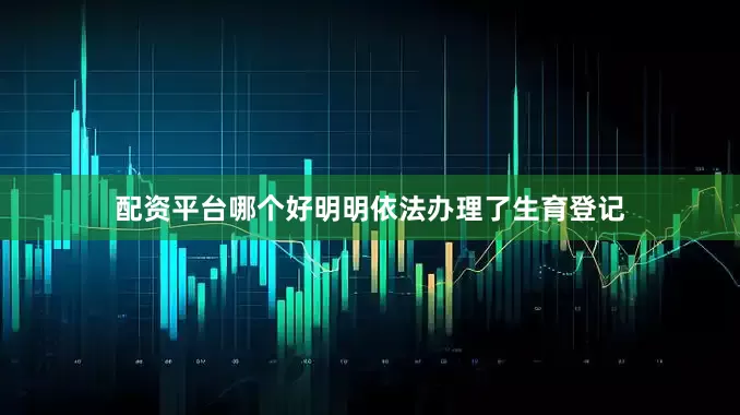 配资平台哪个好明明依法办理了生育登记