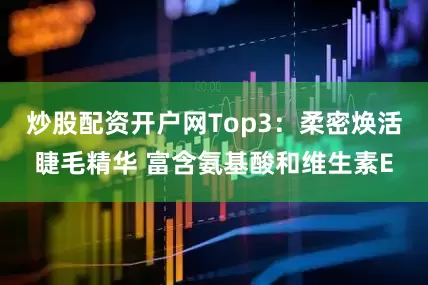炒股配资开户网Top3：柔密焕活睫毛精华 富含氨基酸和维生素E