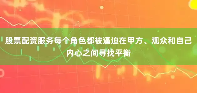 股票配资服务每个角色都被逼迫在甲方、观众和自己内心之间寻找平衡