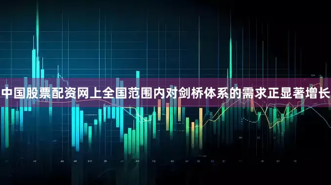 中国股票配资网上全国范围内对剑桥体系的需求正显著增长