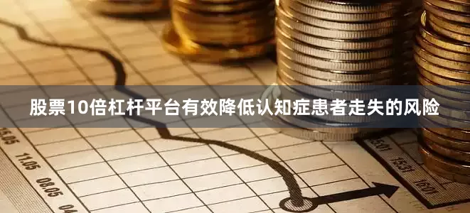 股票10倍杠杆平台有效降低认知症患者走失的风险