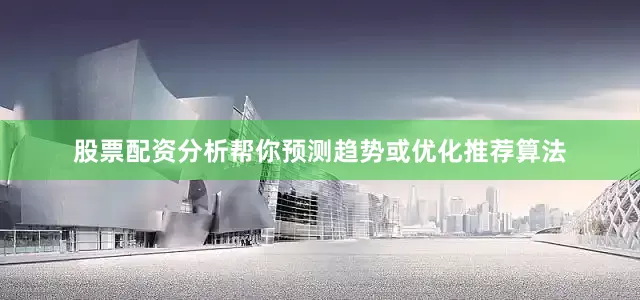 股票配资分析帮你预测趋势或优化推荐算法