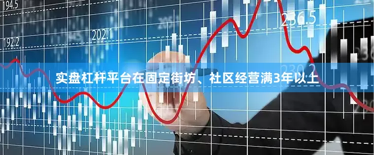 实盘杠杆平台在固定街坊、社区经营满3年以上