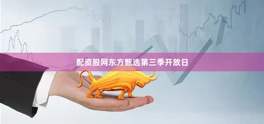 配资股网东方甄选第三季开放日